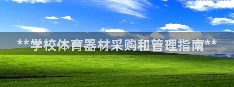 富联娱乐客服微信：**学校体育器材采购和管理指南**