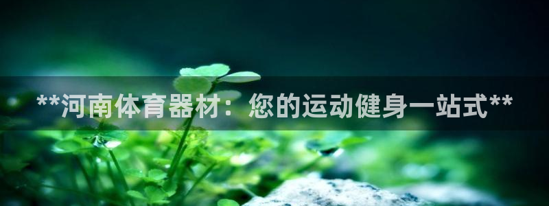 富联平台官网登录入口手机版：**河南体育器材：您的运