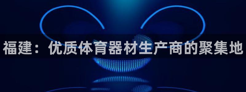富联集团最新消息新闻：福建：优质体育器材生产商的聚集