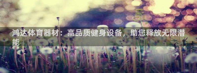 富联平台网站登录入口：鸿达体育器材：高品质健身设备，