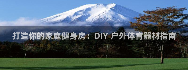 富联娱乐官方网站入口：打造你的家庭健身房：DIY 户