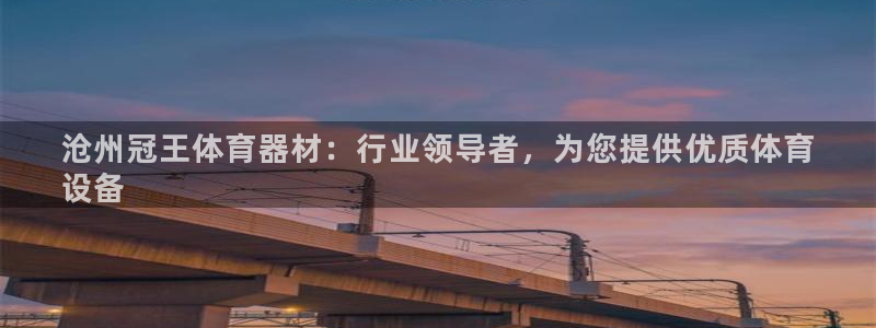 富联娱乐平台开户条件是什么：沧州冠王体育器材：行业领