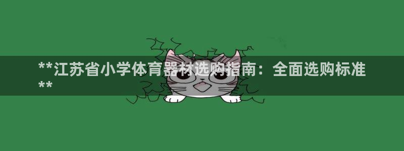 富联股份代码是多少：**江苏省小学体育器材选购指南：