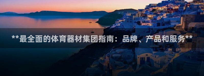 富联娱乐总代理是谁：**最全面的体育器材集团指南：品