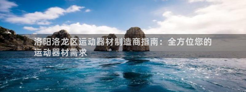 富联包装电话是多少：洛阳洛龙区运动器材制造商指南：全