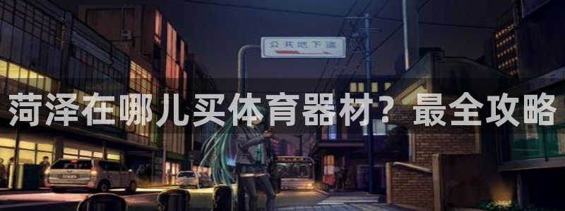 富联文体：菏泽在哪儿买体育器材？最全攻略