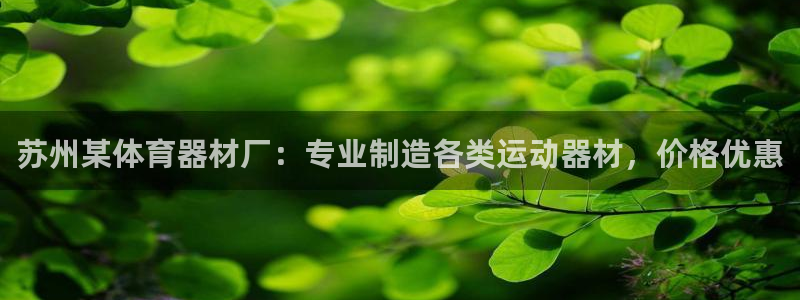 富联娱乐代理怎么做的：苏州某体育器材厂：专业制造各类