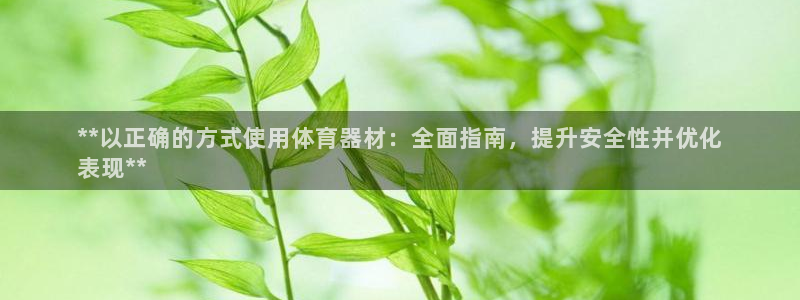 富联是什么板块：**以正确的方式使用体育器材：全面指南，提升