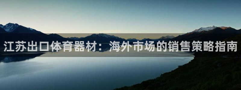 富联平台结7O777：江苏出口体育器材：海外市场的销售策略指