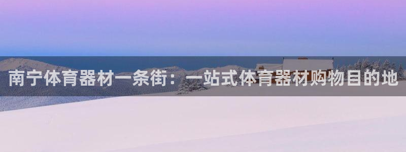 富联平台主管代理：南宁体育器材一条街：一站式体育器材