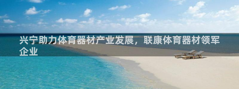 富联平台登录注册不了：兴宁助力体育器材产业发展，联康