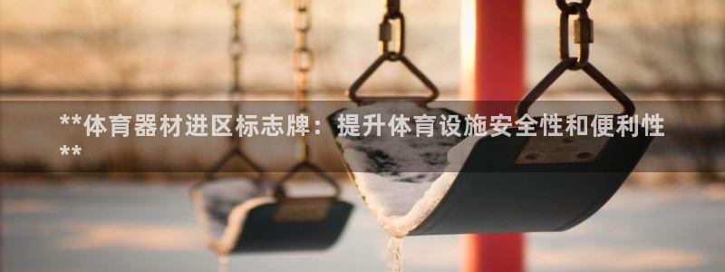 富联平台登录注册账号：**体育器材进区标志牌：提升体