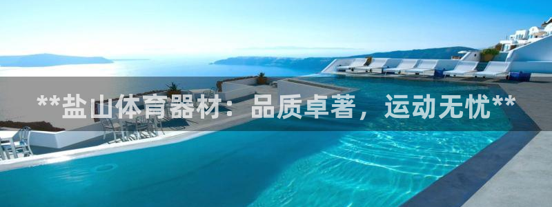 富联平台总代理是谁：**盐山体育器材：品质卓著，运动