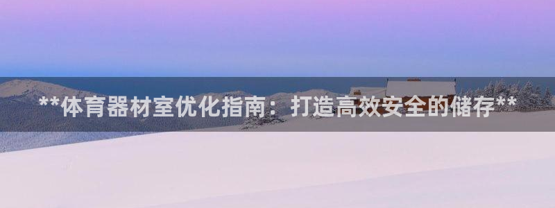 富联娱乐客服微信怎么加：**体育器材室优化指南：打造