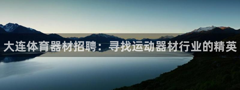 富联娱乐平台开户流程图：大连体育器材招聘：寻找运动器
