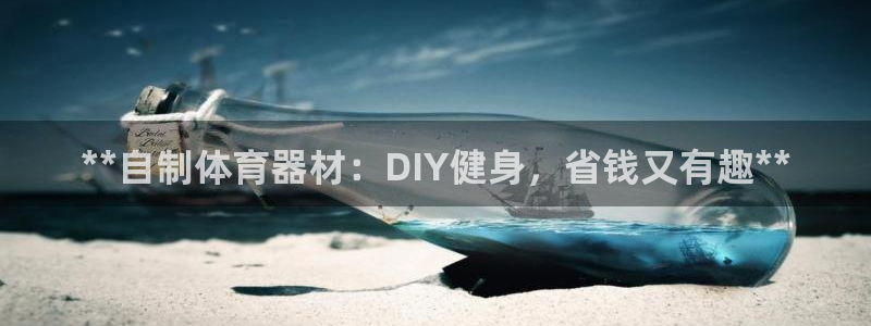 富联娱乐爱7O777：**自制体育器材：DIY健身，