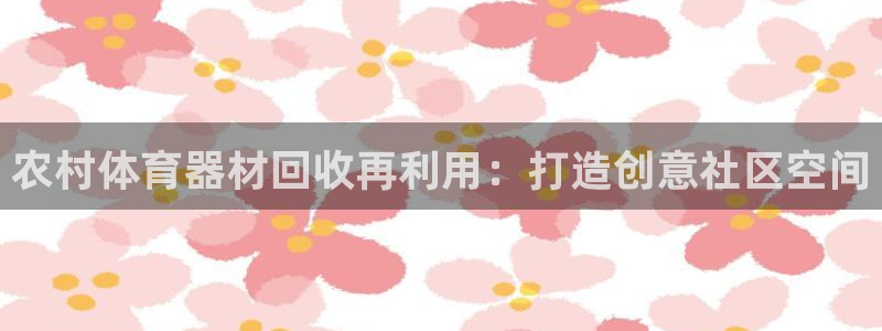 富联娱乐客服微信怎么加：农村体育器材回收再利用：打造