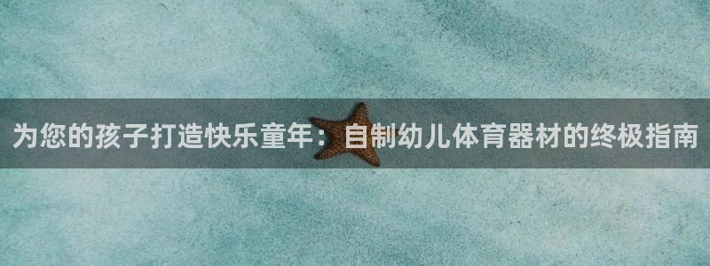 富联平台登录注册不了：为您的孩子打造快乐童年：自制幼