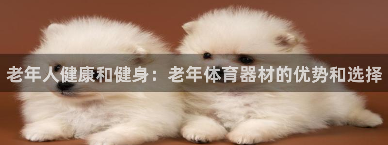 富联娱乐革7O777：老年人健康和健身：老年体育器材