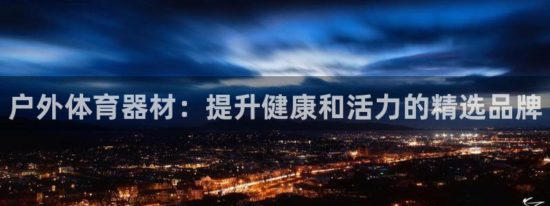 富联平台线路检测中心官网：户外体育器材：提升健康和活力的精选