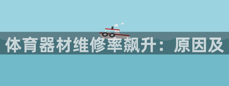 富联是什么板块：体育器材维修率飙升：原因及