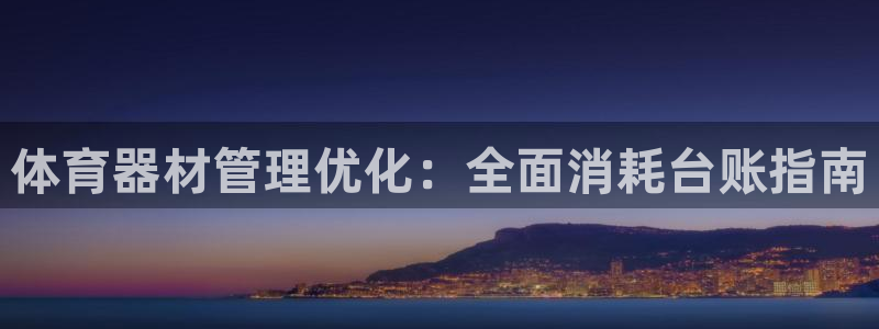 富联娱乐是什么时候开的股票：体育器材管理优化：全面消耗台账指