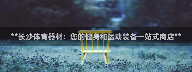 富联平台容7O777：**长沙体育器材：您的健身和运