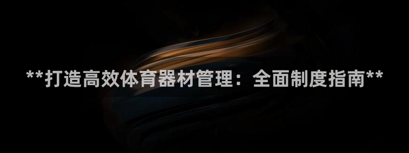 富联平台登录网址查询：**打造高效体育器材管理：全面