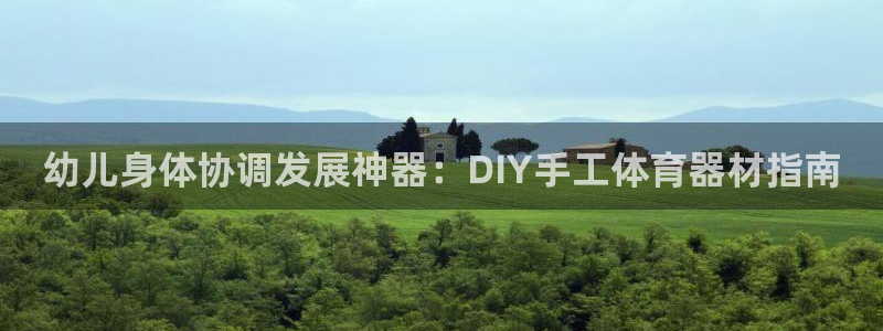 富联娱乐股东：幼儿身体协调发展神器：DIY手工体育器