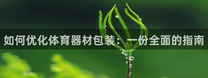 富联官方网站下载：如何优化体育器材包装：一份全面的指南