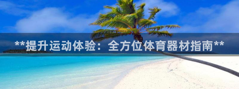 富联娱乐平台是什么平台：**提升运动体验：全方位体育
