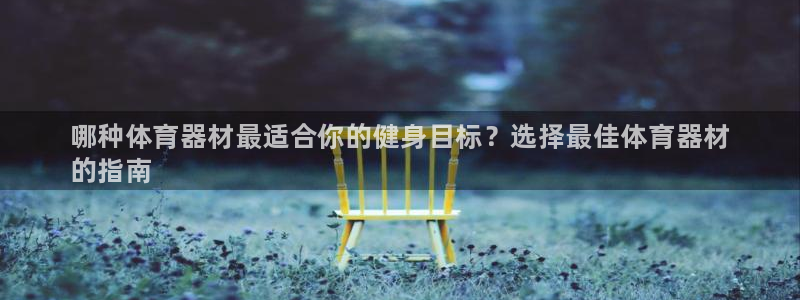 富联官方网站下载安装手机版：哪种体育器材最适合你的健