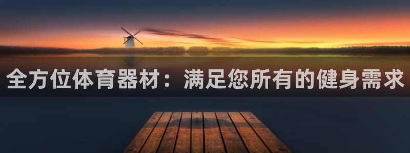 富联娱乐平台开户条件有哪些：全方位体育器材：满足您所