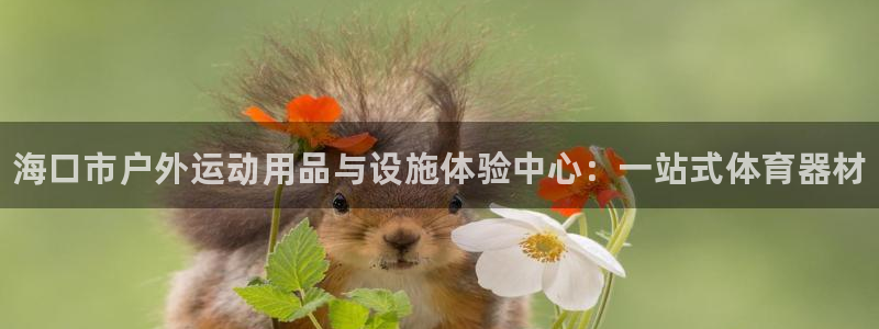 江西富联地产：海口市户外运动用品与设施体验中心：一站