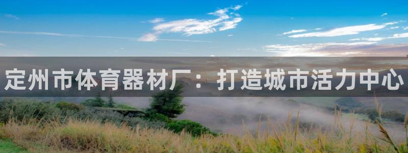 富联平台登录注册流程：定州市体育器材厂：打造城市活力中心